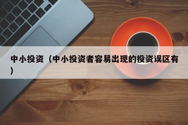 中小投资（中小投资者容易出现的投资误区有）