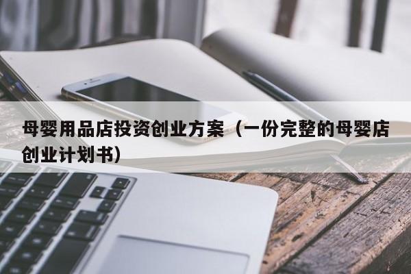 母婴用品店投资创业方案（一份完整的母婴店创业计划书）