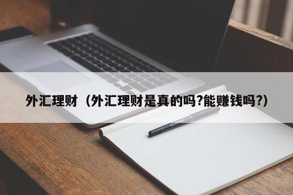外汇理财（外汇理财是真的吗?能赚钱吗?）