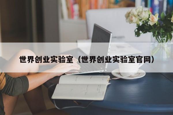世界创业实验室（世界创业实验室官网）