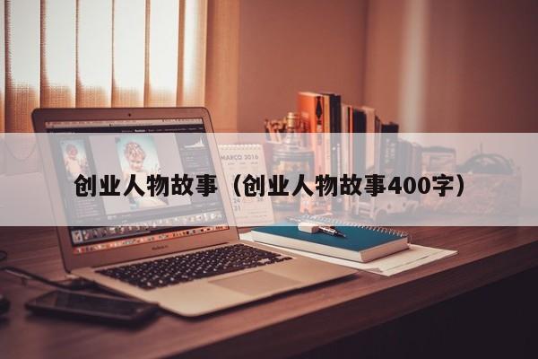 创业人物故事（创业人物故事400字）