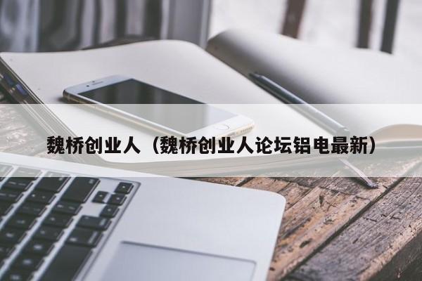 魏桥创业人（魏桥创业人论坛铝电最新）