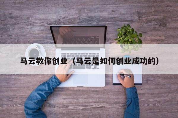 马云教你创业（马云是如何创业成功的）