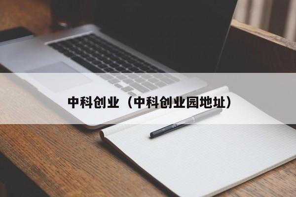 中科创业（中科创业园地址）