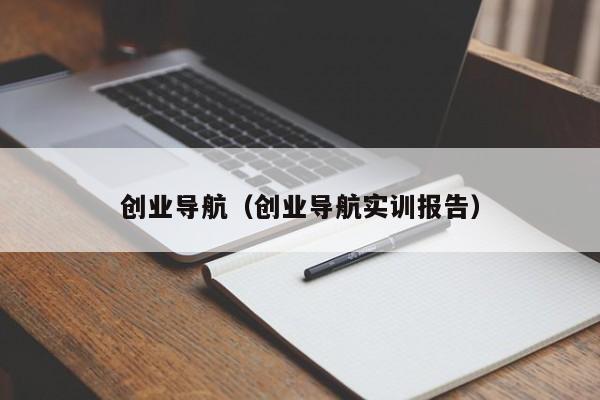 创业导航（创业导航实训报告）
