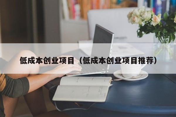 低成本创业项目（低成本创业项目推荐）