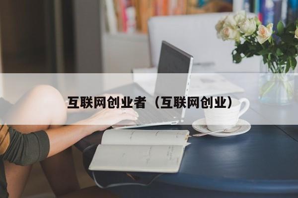 互联网创业者（互联网创业）
