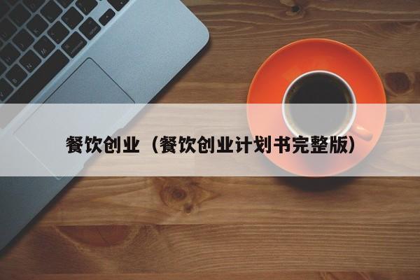 餐饮创业（餐饮创业计划书完整版）