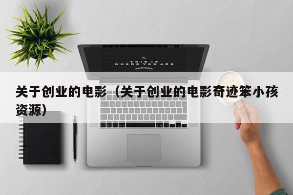 关于创业的电影（关于创业的电影奇迹笨小孩资源）