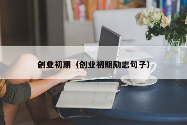 创业初期（创业初期励志句子）