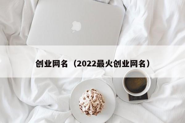 创业网名（2022最火创业网名）