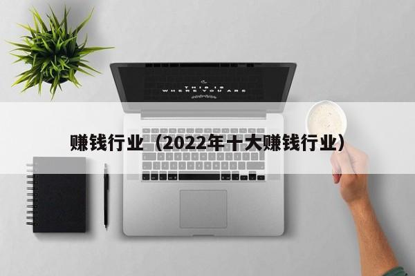 赚钱行业（2022年十大赚钱行业）