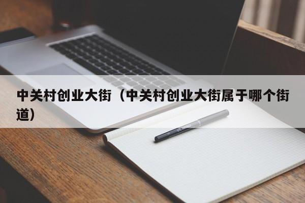 中关村创业大街（中关村创业大街属于哪个街道）