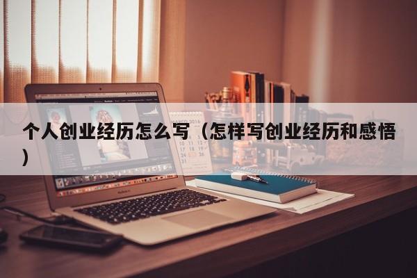 个人创业经历怎么写（怎样写创业经历和感悟）