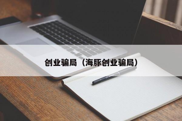 创业骗局（海豚创业骗局）