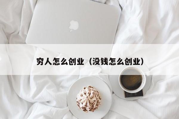 穷人怎么创业（没钱怎么创业）
