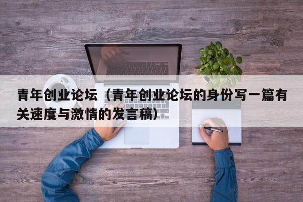 青年创业论坛（青年创业论坛的身份写一篇有关速度与激情的发言稿）