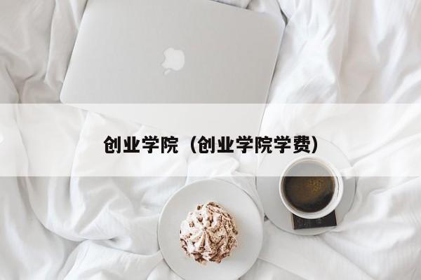 创业学院（创业学院学费）