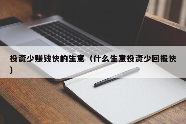 投资少赚钱快的生意（什么生意投资少回报快）