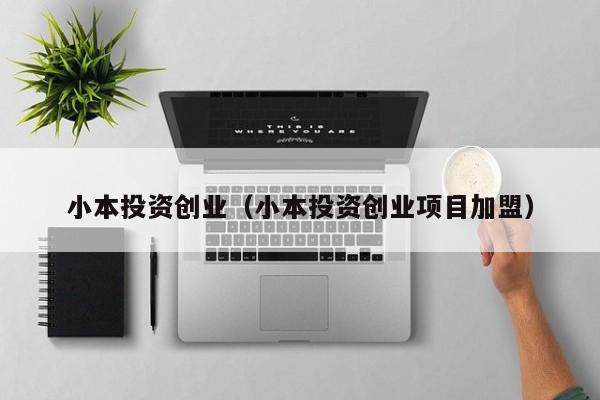 小本投资创业（小本投资创业项目加盟）