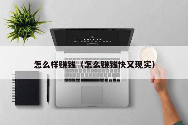 怎么样赚钱（怎么赚钱快又现实）