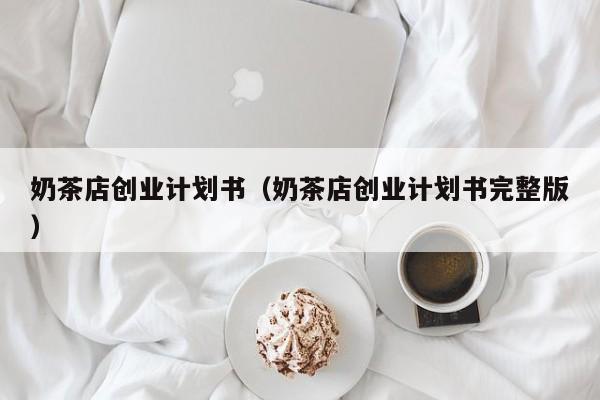 奶茶店创业计划书（奶茶店创业计划书完整版）