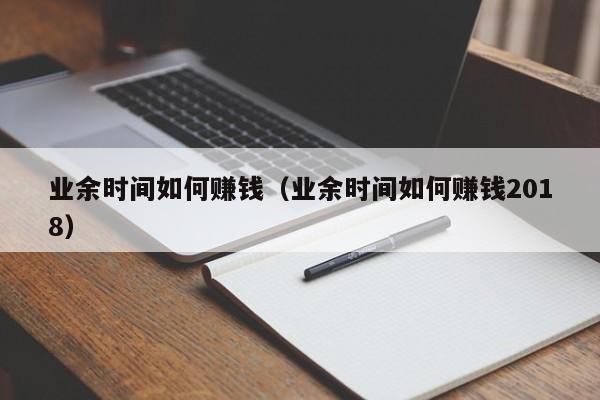 业余时间如何赚钱（业余时间如何赚钱2018）