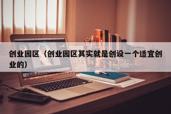 创业园区（创业园区其实就是创设一个适宜创业的）