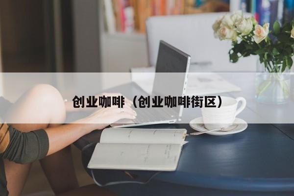创业咖啡（创业咖啡街区）