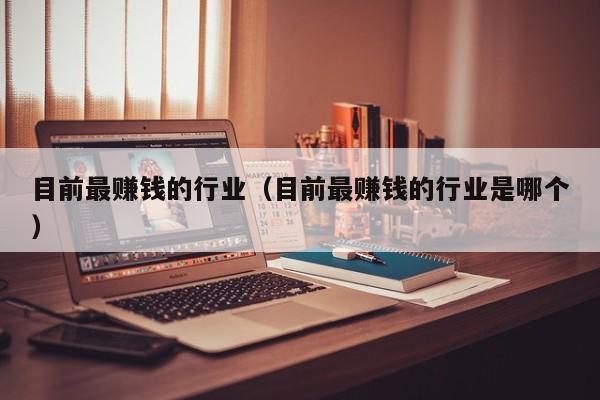 目前最赚钱的行业（目前最赚钱的行业是哪个）