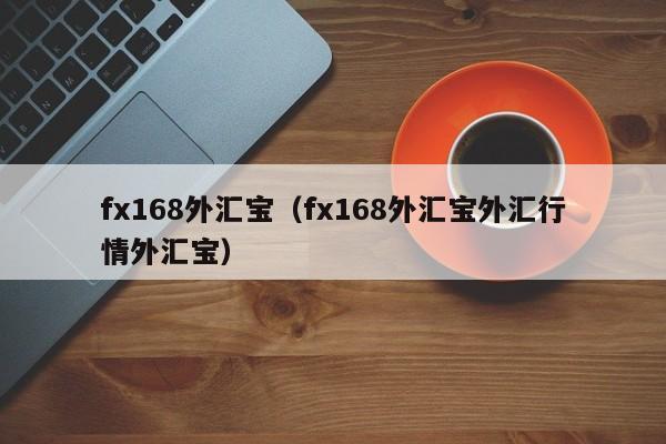 fx168外汇宝(fx168外汇宝外汇行情外汇宝)