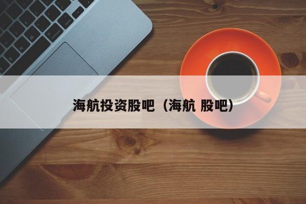 海航投资股吧（海航 股吧）