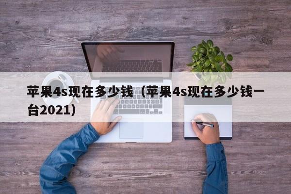 苹果4s现在多少钱(苹果4s现在多少钱一台2021)