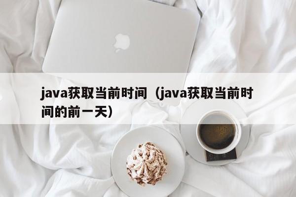 java获取当前时间(java获取当前时间的前一天)