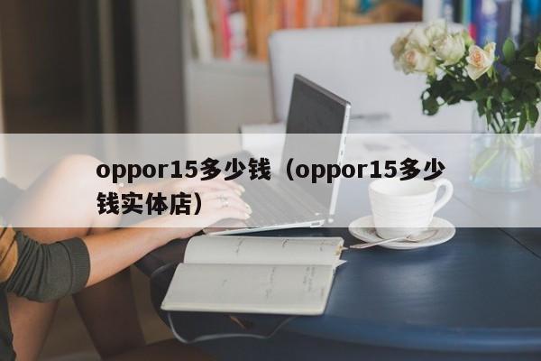 oppor15多少钱（oppor15多少钱实体店）