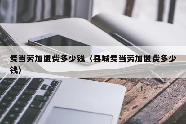 麦当劳加盟费多少钱（县城麦当劳加盟费多少钱）