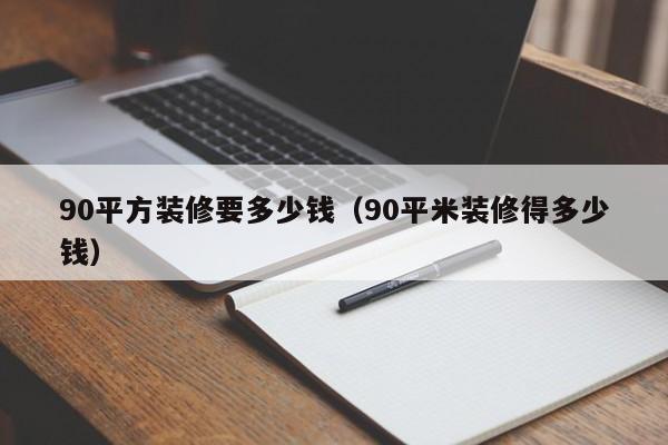 90平方装修要多少钱(90平米装修得多少钱)