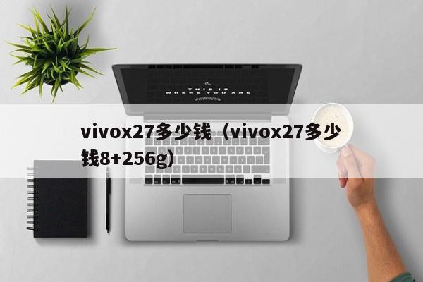 vivox27多少钱（vivox27多少钱8+256g）