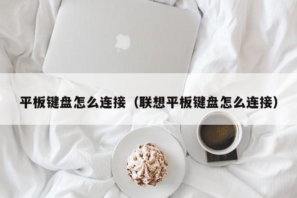 平板键盘怎么连接(联想平板键盘怎么连接)