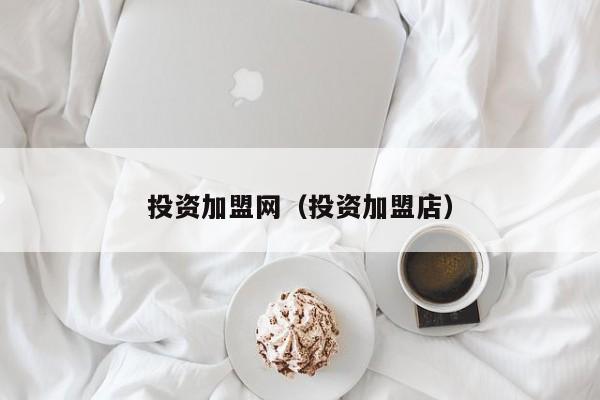 投资加盟网（投资加盟店）