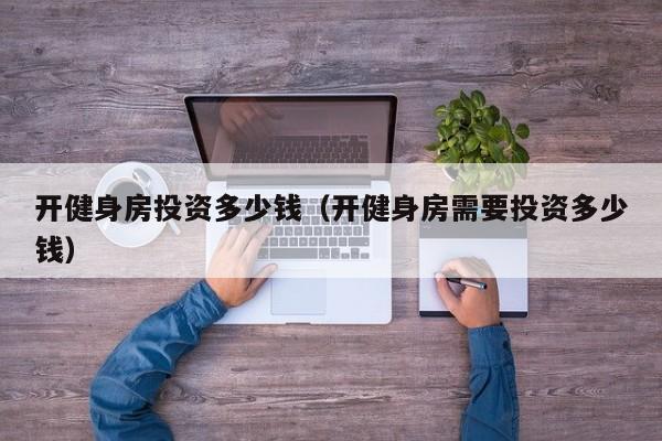 开健身房投资多少钱（开健身房需要投资多少钱）