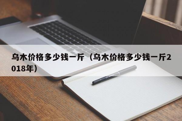 乌木价格多少钱一斤（乌木价格多少钱一斤2018年）