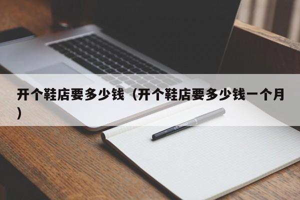 开个鞋店要多少钱（开个鞋店要多少钱一个月）