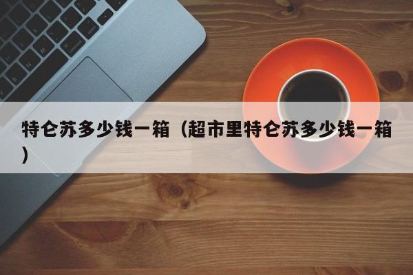 特仑苏多少钱一箱（超市里特仑苏多少钱一箱）