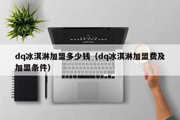 dq冰淇淋加盟多少钱（dq冰淇淋加盟费及加盟条件）