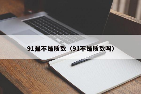 91是不是质数(91不是质数吗)