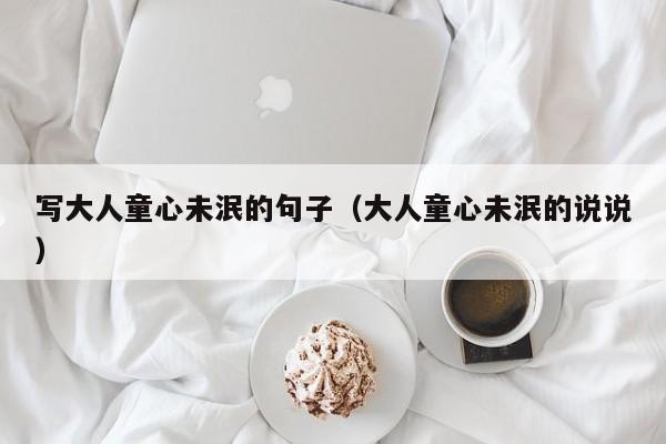 写大人童心未泯的句子(大人童心未泯的说说)