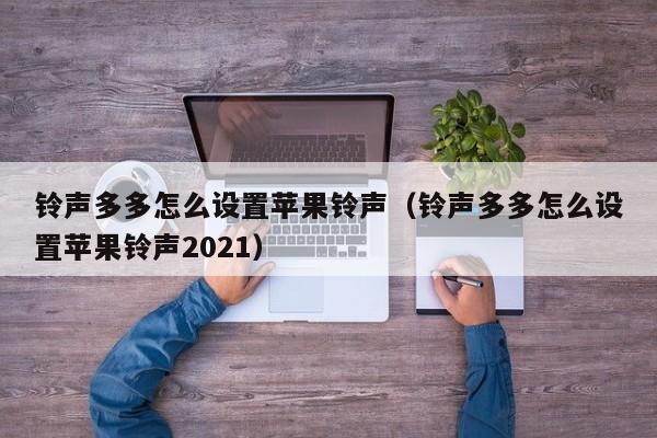 铃声多多怎么设置苹果铃声(铃声多多怎么设置苹果铃声2021)