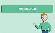 山东德州大学怎么样(德州学院好不好?在山东排名怎么样?)