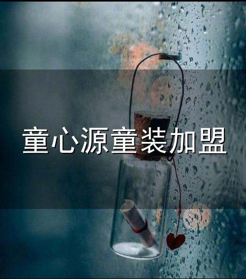 童心源童装加盟和心源 童心源童装加盟与心源